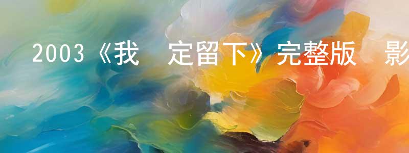 陳勇波發布2003《我決定留下》完整版電影/在線觀看/百度云-美劇天堂